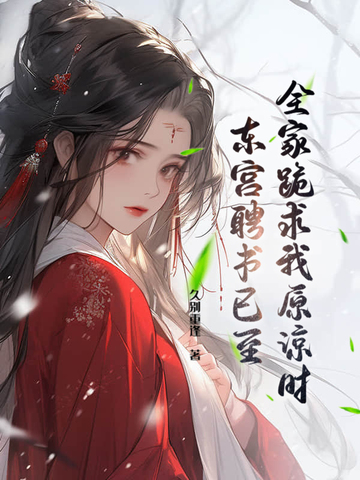 全家跪求我原谅时，东宫聘书已至